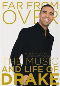 Far From Over: The Music and Life of Drake, The Unofficial Story - Dalton Higgins