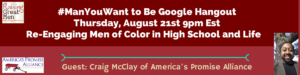 #ManYouWant to Be Google Hangout - Re-Engaging Men of Color in High School and Life - August 20, 2014 at 9 p.m. Eastern/6 p.m. Pacific