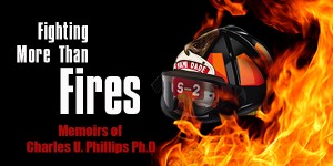 Fighting More Than Fires - Memoirs of Charles U. Phillps Ph.D